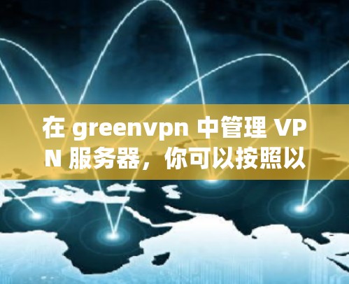 在 greenvpn 中管理 VPN 服务器,你可以按照以下步骤进行 在 greenvpn 中管理 VPN 服务器,你可以按照以下步骤进行