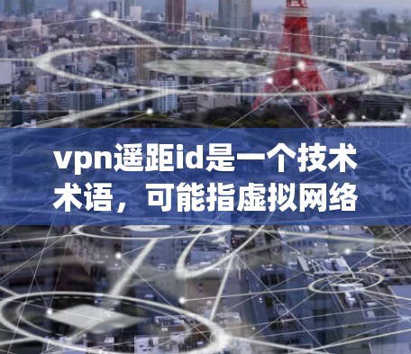 vpn遥距id是一个技术术语,可能指虚拟网络(VPN)中的用户信息,用于用户管理、权限设置等。以下是对其含义的逐步解释 vpn遥距id是一个技术术语,可能指虚拟网络(VPN)中的用户信息,用于用户管理、权限设置等。以下是对其含义的逐步解释