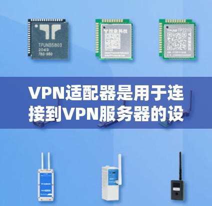 VPN适配器是用于连接到VPN服务器的设备或硬件,使其能够支持VPN协议的安装和配置。以下是关于VPN适配器的详细说明 VPN适配器是用于连接到VPN服务器的设备或硬件,使其能够支持VPN协议的安装和配置。以下是关于VPN适配器的详细说明