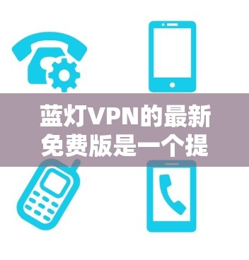 蓝灯VPN的最新免费版是一个提供在线VPN和加密VPN功能的软件,专注于提供免费的网络流访问和加密服务。以下是关于该软件的详细介绍 蓝灯VPN的最新免费版是一个提供在线VPN和加密VPN功能的软件,专注于提供免费的网络流访问和加密服务。以下是关于该软件的详细介绍