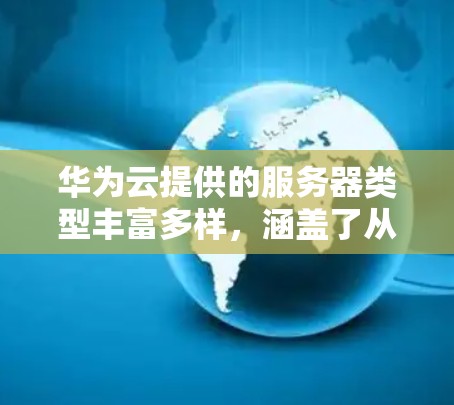 华为云提供的服务器类型丰富多样，涵盖了从普通服务器到高端安全服务器的多种选择。以下是华为云服务器的详细分类
