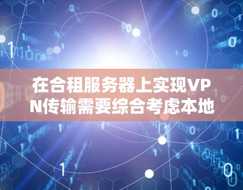在合租服务器上实现VPN传输需要综合考虑本地服务器、云服务器、中控服务器和用户权限管理等多个方面。以下是一步步的解决方案