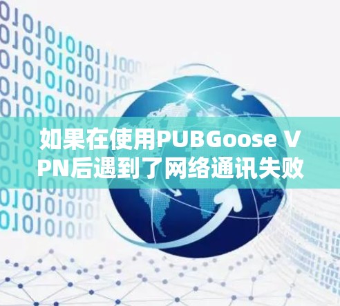 如果在使用PUBGoose VPN后遇到了网络通讯失败的问题,通常可以尝试以下几种方法来解决 如果在使用PUBGoose VPN后遇到了网络通讯失败的问题,通常可以尝试以下几种方法来解决