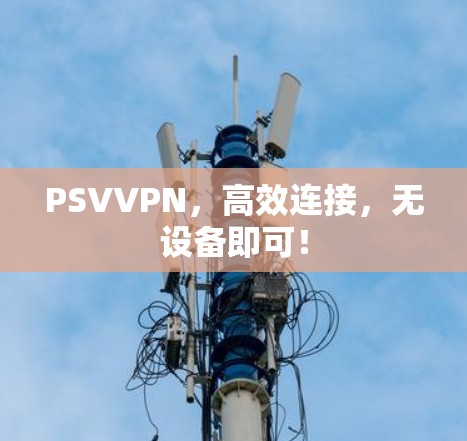 PSVVPN,高效连接,无设备即可! PSVVPN,高效连接,无设备即可!