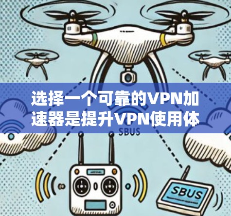 选择一个可靠的VPN加速器是提升VPN使用体验的重要一步,以下是对如何选择一个好的VPN加速器的总结 选择一个可靠的VPN加速器是提升VPN使用体验的重要一步,以下是对如何选择一个好的VPN加速器的总结