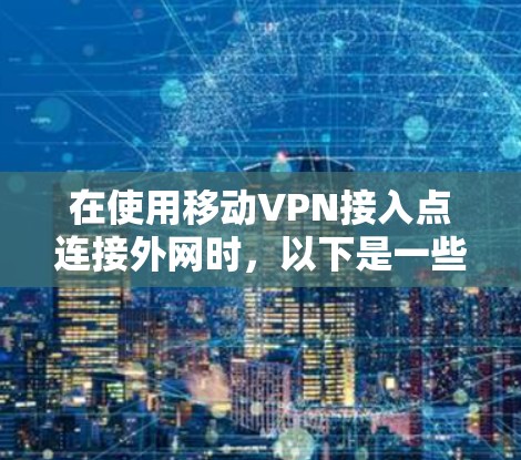 在使用移动VPN接入点连接外网时，以下是一些关键点的总结和步骤