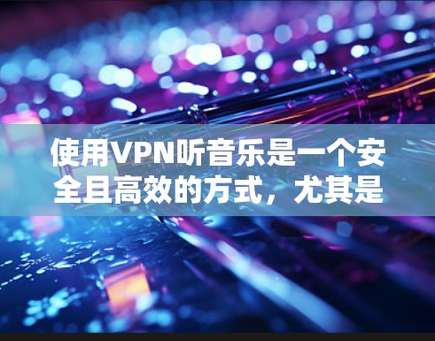 使用VPN听音乐是一个安全且高效的方式，尤其是在国外或需要访问特定服务器时。以下是关于如何使用VPN听音乐的详细指南