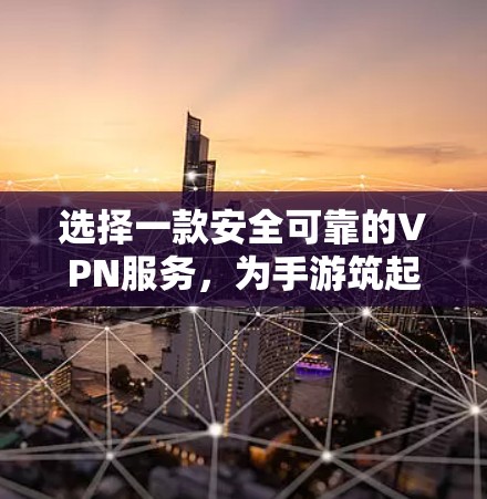 选择一款安全可靠的VPN服务,为手游筑起防线 选择一款安全可靠的VPN服务,为手游筑起防线