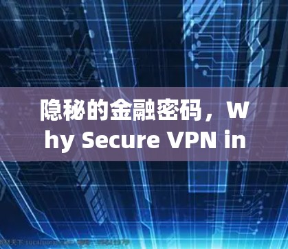 隐秘的金融密码,Why Secure VPN in Chinas Mainland? 隐秘的金融密码,Why Secure VPN in Chinas Mainland?