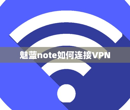 魅蓝note如何连接VPN 魅蓝note如何连接VPN