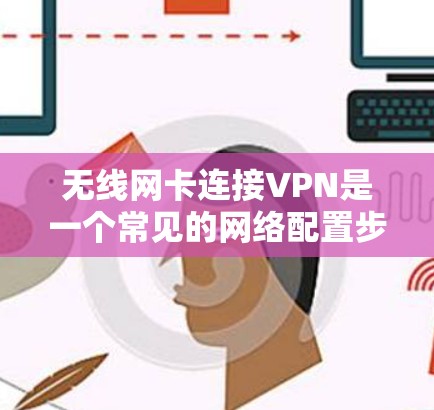 无线网卡连接VPN是一个常见的网络配置步骤,以下是详细的步骤和注意事项 无线网卡连接VPN是一个常见的网络配置步骤,以下是详细的步骤和注意事项