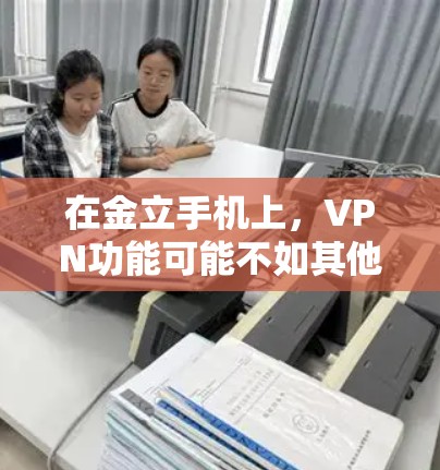 在金立手机上，VPN功能可能不如其他手机品牌如华为、小米等手机那样强大，但您仍然可以通过以下方式在金立手机上使用VPN服务