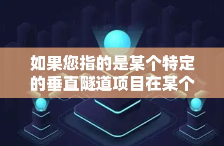 如果您指的是某个特定的垂直隧道项目在某个特定地区的成功建立,或者是在某个特定领域内的成功案例,可以提供更多的上下文信息,以便更准确地回答您的问题 如果您指的是某个特定的垂直隧道项目在某个特定地区的成功建立,或者是在某个特定领域内的成功案例,可以提供更多的上下文信息,以便更准确地回答您的问题