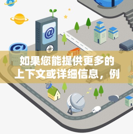 如果您能提供更多的上下文或详细信息,例如 如果您能提供更多的上下文或详细信息,例如