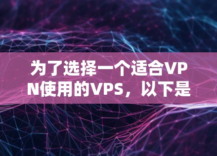 为了选择一个适合VPN使用的VPS，以下是一些关键步骤和建议