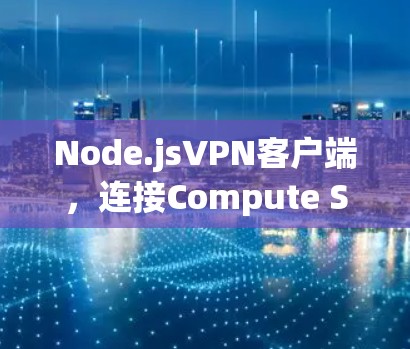 Node.jsVPN客户端,连接Compute Server的高效通信解密之道 Node.jsVPN客户端,连接Compute Server的高效通信解密之道