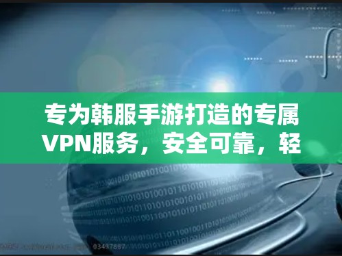 专为韩服手游打造的专属VPN服务,安全可靠,轻松玩转游戏世界 专为韩服手游打造的专属VPN服务,安全可靠,轻松玩转游戏世界
