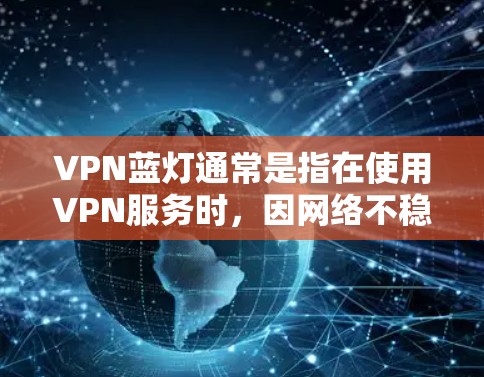 VPN蓝灯通常是指在使用VPN服务时，因网络不稳定、软件兼容性或其他问题导致的蓝屏或运行时错误。以下是一些解决VPN蓝灯的方法