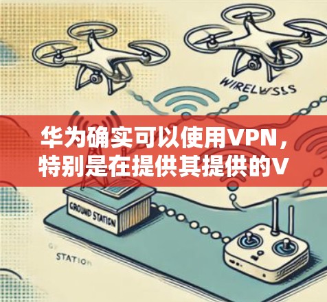 华为确实可以使用VPN,特别是在提供其提供的VPN服务时。以下是关于华为VPN的详细分析 华为确实可以使用VPN,特别是在提供其提供的VPN服务时。以下是关于华为VPN的详细分析