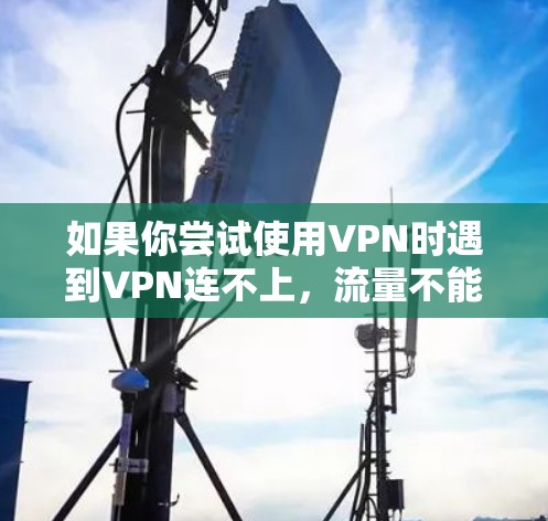 如果你尝试使用VPN时遇到VPN连不上,流量不能连的问题,可能是因为以下几个原因导致的 如果你尝试使用VPN时遇到VPN连不上,流量不能连的问题,可能是因为以下几个原因导致的
