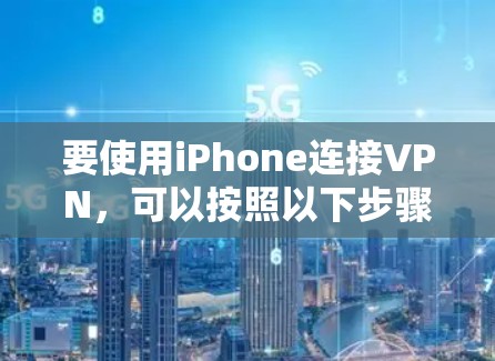 要使用iPhone连接VPN,可以按照以下步骤操作 要使用iPhone连接VPN,可以按照以下步骤操作