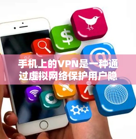 手机上的VPN是一种通过虚拟网络保护用户隐私的技术，允许用户在手机上访问国际网络，同时保持隐私。以下是关于其功能、使用和问题的详细解答