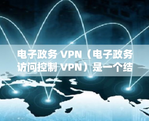 电子政务 VPN(电子政务访问控制 VPN)是一个结合了电子政务活动和VPN功能的网络服务系统,旨在提供高安全、便捷的电子政务访问体验。以下是关于电子政务 VPN 的详细信息 电子政务 VPN(电子政务访问控制 VPN)是一个结合了电子政务活动和VPN功能的网络服务系统,旨在提供高安全、便捷的电子政务访问体验。以下是关于电子政务 VPN 的详细信息