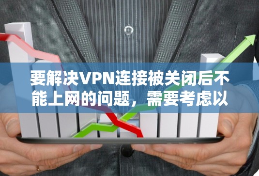 要解决VPN连接被关闭后不能上网的问题,需要考虑以下几点 要解决VPN连接被关闭后不能上网的问题,需要考虑以下几点