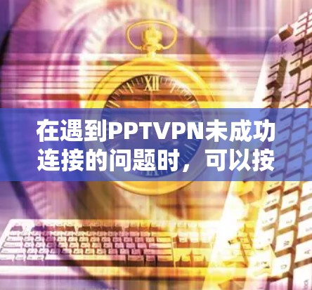 在遇到PPTVPN未成功连接的问题时,可以按照以下步骤进行处理 在遇到PPTVPN未成功连接的问题时,可以按照以下步骤进行处理