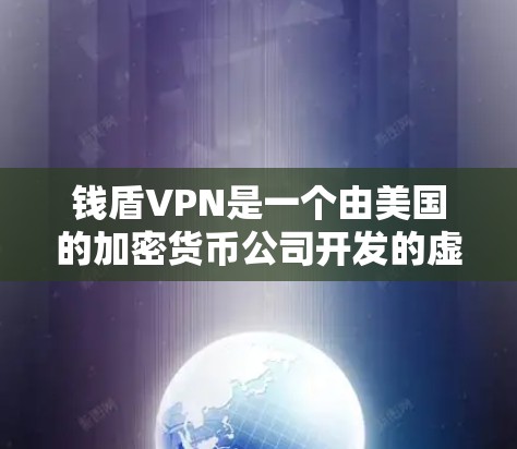 钱盾VPN是一个由美国的加密货币公司开发的虚拟网络,主要用于保护个人和机构的数字资产安全。虽然它有其作为加密货币的潜力,但也有一些潜在的坏处,这些坏处可能需要根据具体情况来评估 钱盾VPN是一个由美国的加密货币公司开发的虚拟网络,主要用于保护个人和机构的数字资产安全。虽然它有其作为加密货币的潜力,但也有一些潜在的坏处,这些坏处可能需要根据具体情况来评估