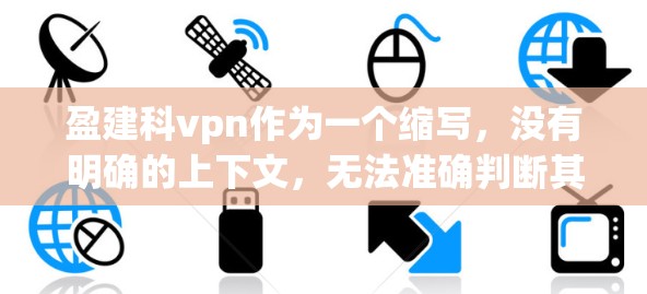 盈建科vpn作为一个缩写,没有明确的上下文,无法准确判断其含义和用途。以下是一些可能的解释和使用提示,供您参考 盈建科vpn作为一个缩写,没有明确的上下文,无法准确判断其含义和用途。以下是一些可能的解释和使用提示,供您参考