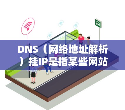 DNS(网络地址解析)挂IP是指某些网站的IP地址无法被DNS解析,导致访问时出现错误。如果你在玩我的世界时遇到了DNS挂IP的问题,通常有两种可能 DNS(网络地址解析)挂IP是指某些网站的IP地址无法被DNS解析,导致访问时出现错误。如果你在玩我的世界时遇到了DNS挂IP的问题,通常有两种可能