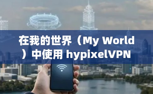 在我的世界(My World)中使用 hypixelVPN 的步骤如下 在我的世界(My World)中使用 hypixelVPN 的步骤如下