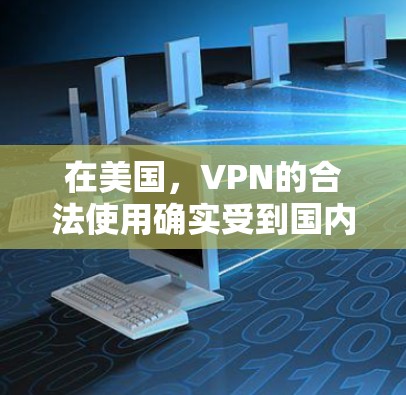 在美国,VPN的合法使用确实受到国内法律的严格监管,但具体法律依据可能因地区和国家而异。以下是一些关键点 在美国,VPN的合法使用确实受到国内法律的严格监管,但具体法律依据可能因地区和国家而异。以下是一些关键点
