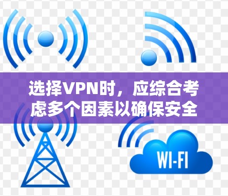 选择VPN时,应综合考虑多个因素以确保安全、可靠和高效的使用体验 选择VPN时,应综合考虑多个因素以确保安全、可靠和高效的使用体验
