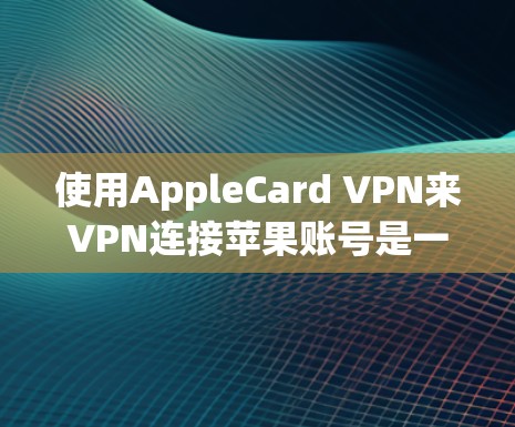 使用AppleCard VPN来VPN连接苹果账号是一个适合的解决方案，但需要根据个人需求和情况决定是否使用。以下是详细的步骤和建议