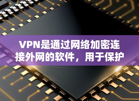 VPN是通过网络加密连接外网的软件，用于保护个人或公司数据免受网络攻击。以下是几个常用的免费VPN软件推荐