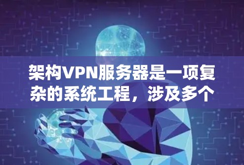 架构VPN服务器是一项复杂的系统工程,涉及多个方面,包括硬件、软件、网络和安全等。以下是一个详细的架构步骤指南,帮助您逐步搭建一个安全可靠的VPN服务器 架构VPN服务器是一项复杂的系统工程,涉及多个方面,包括硬件、软件、网络和安全等。以下是一个详细的架构步骤指南,帮助您逐步搭建一个安全可靠的VPN服务器