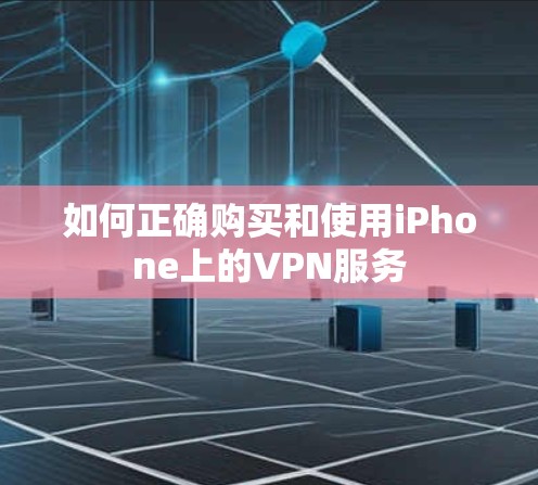 如何正确购买和使用iPhone上的VPN服务 如何正确购买和使用iPhone上的VPN服务