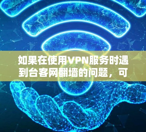 如果在使用VPN服务时遇到台客网翻墙的问题，可能是因为台客网的服务器被封或者被恶意封。以下是一些常见解决方法