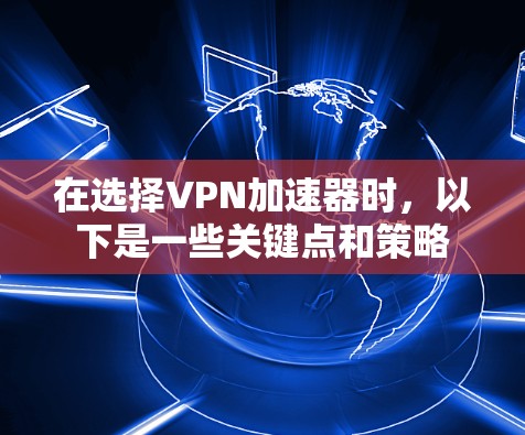 在选择VPN加速器时，以下是一些关键点和策略