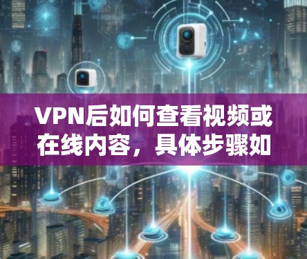 VPN后如何查看视频或在线内容，具体步骤如下