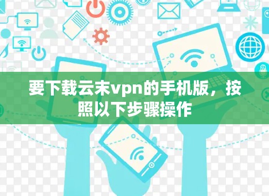 要下载云末vpn的手机版，按照以下步骤操作