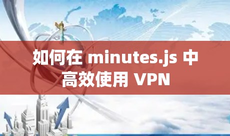如何在 minutes.js 中高效使用 VPN
