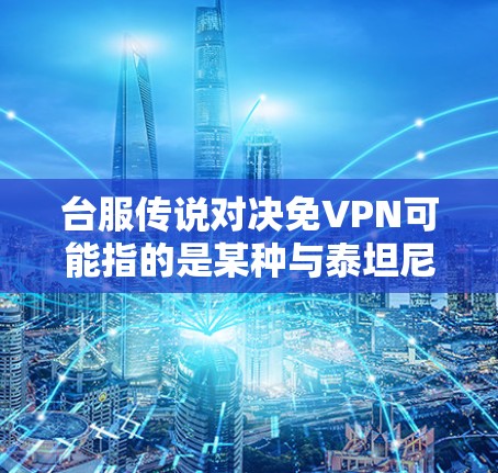 台服传说对决免VPN可能指的是某种与泰坦尼克号（The Titanic）相关的游戏，但具体的细节需要更明确的信息。不过，如果确实指的是泰坦尼克号或类似的游戏，可以提供以下信息