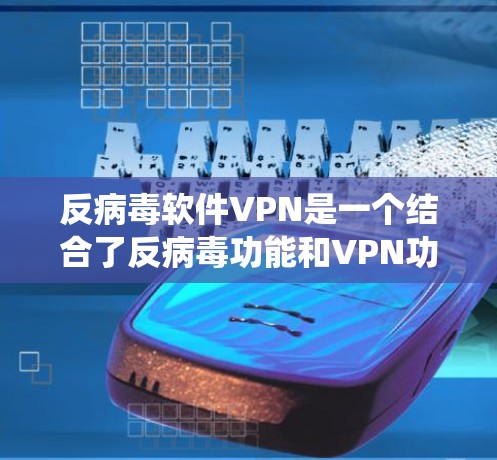 反病毒软件VPN是一个结合了反病毒功能和VPN功能的专业软件系统,旨在提供安全、高效的数据传输和访问。以下是对该系统的主要功能和使用步骤的详细总结 反病毒软件VPN是一个结合了反病毒功能和VPN功能的专业软件系统,旨在提供安全、高效的数据传输和访问。以下是对该系统的主要功能和使用步骤的详细总结