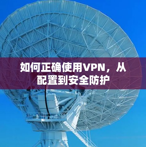 如何正确使用VPN，从配置到安全防护