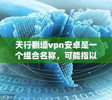 天行翻墙vpn安卓是一个组合名称，可能指以下几种含义