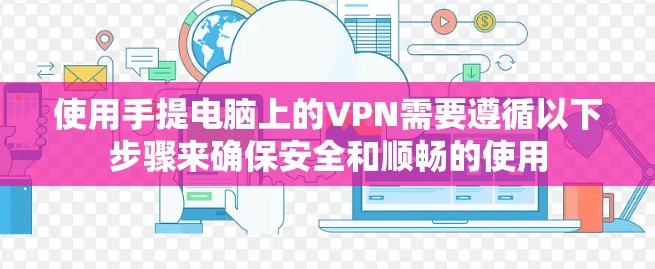 使用手提电脑上的VPN需要遵循以下步骤来确保安全和顺畅的使用 使用手提电脑上的VPN需要遵循以下步骤来确保安全和顺畅的使用