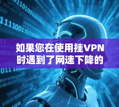如果您在使用挂VPN时遇到了网速下降的问题，可能是因为挂VPN本身需要一定的带宽来加密数据，而如果您的带宽不足，或者防火墙设置不当，也会导致连接速度变慢。因此，建议您检查以下因素